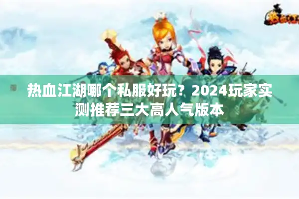热血江湖哪个私服好玩？2024玩家实测推荐三大高人气版本