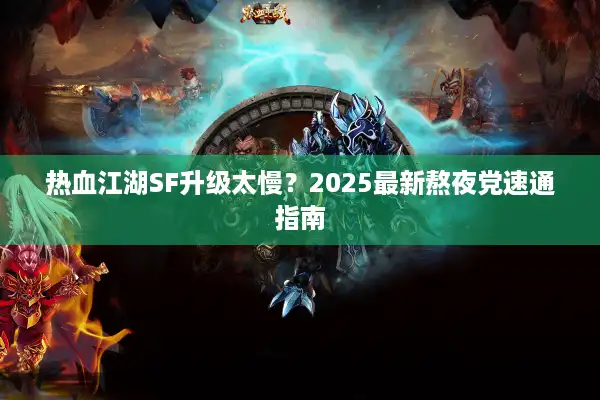 热血江湖SF升级太慢？2025最新熬夜党速通指南