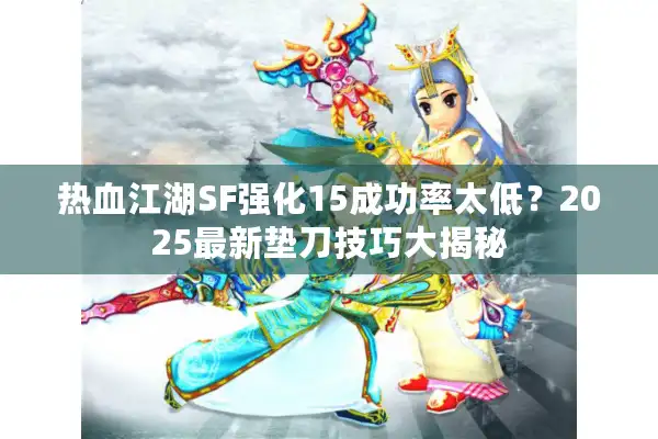 热血江湖SF强化15成功率太低?2025最新垫刀技巧大揭秘 热血江湖SF强化15成功率太低?2025最新垫刀技巧大揭秘