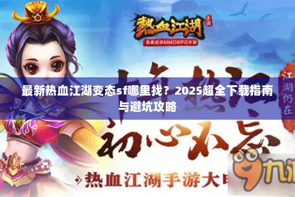 最新热血江湖变态sf哪里找？2025超全下载指南与避坑攻略