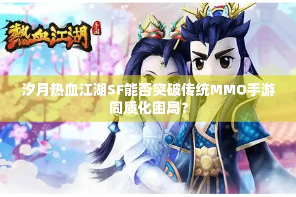 汐月热血江湖SF能否突破传统MMO手游同质化困局？