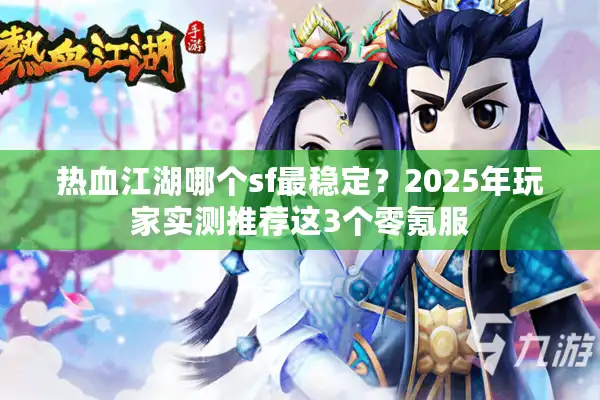 热血江湖哪个sf最稳定?2025年玩家实测推荐这3个零氪服 热血江湖哪个sf最稳定?2025年玩家实测推荐这3个零氪服
