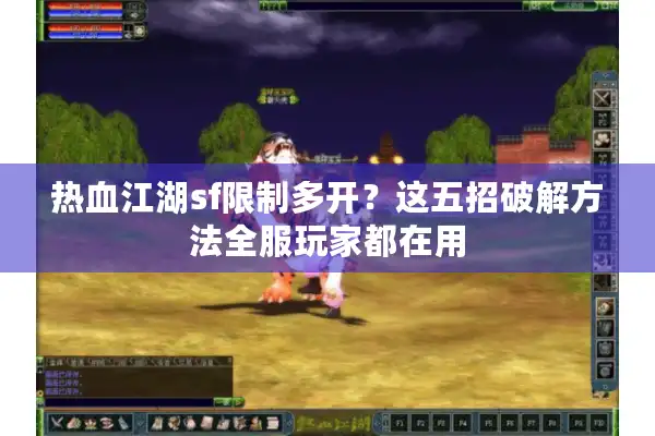 热血江湖sf限制多开?这五招破解方法全服玩家都在用 热血江湖sf限制多开?这五招破解方法全服玩家都在用