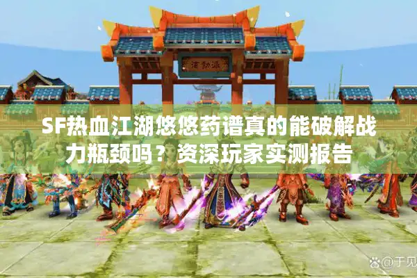 SF热血江湖悠悠药谱真的能破解战力瓶颈吗？资深玩家实测报告