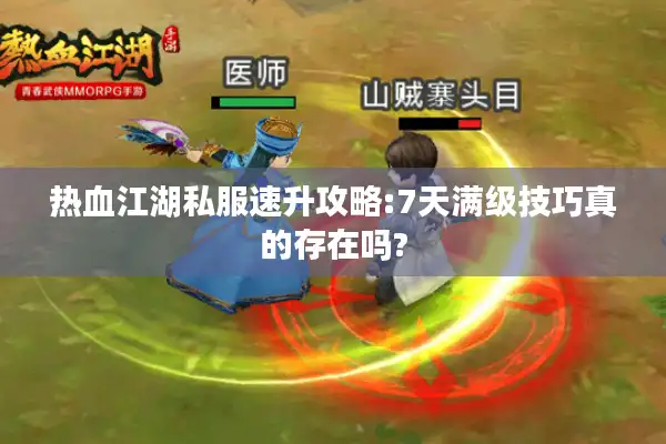 热血江湖私服速升攻略:7天满级技巧真的存在吗? 热血江湖私服速升攻略:7天满级技巧真的存在吗?