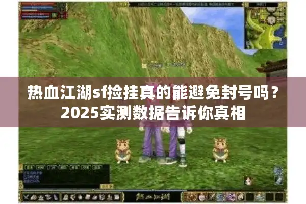 热血江湖sf捡挂真的能避免封号吗？2025实测数据告诉你真相