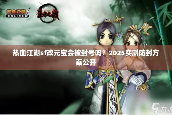 热血江湖sf改元宝会被封号吗？2025实测防封方案公开