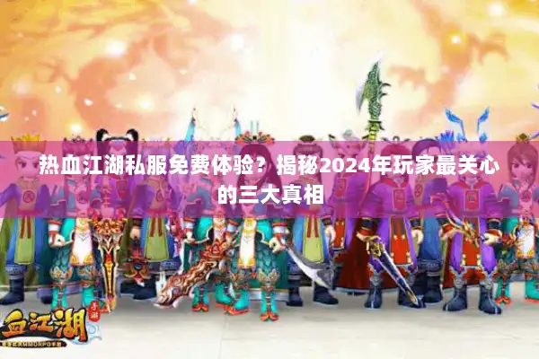 热血江湖私服免费体验？揭秘2024年玩家最关心的三大真相