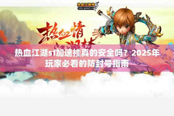 热血江湖sf加速挂真的安全吗？2025年玩家必看的防封号指南