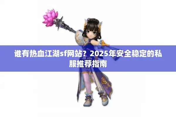 谁有热血江湖sf网站？2025年安全稳定的私服推荐指南