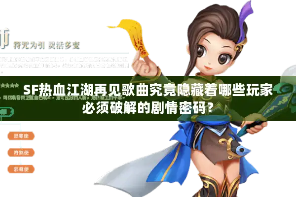 SF热血江湖再见歌曲究竟隐藏着哪些玩家必须破解的剧情密码？
