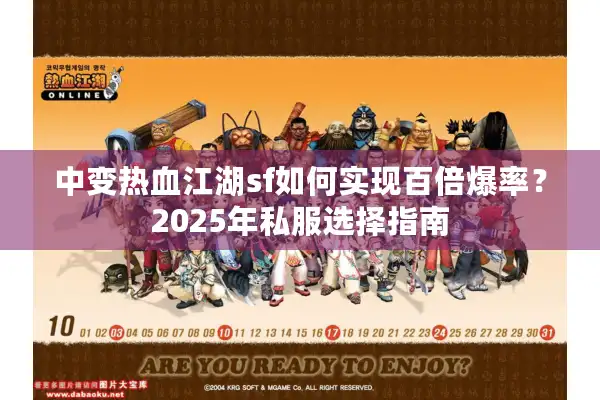 中变热血江湖sf如何实现百倍爆率?2025年私服选择指南 中变热血江湖sf如何实现百倍爆率?2025年私服选择指南