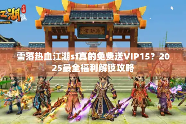 雪落热血江湖sf真的免费送VIP15?2025最全福利解锁攻略 雪落热血江湖sf真的免费送VIP15?2025最全福利解锁攻略