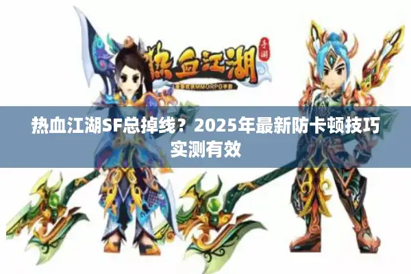 热血江湖SF总掉线？2025年最新防卡顿技巧实测有效