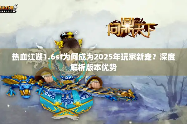 热血江湖1.6sf为何成为2025年玩家新宠？深度解析版本优势