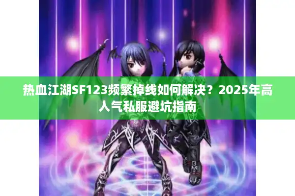 热血江湖SF123频繁掉线如何解决?2025年高人气私服避坑指南 热血江湖SF123频繁掉线如何解决?2025年高人气私服避坑指南