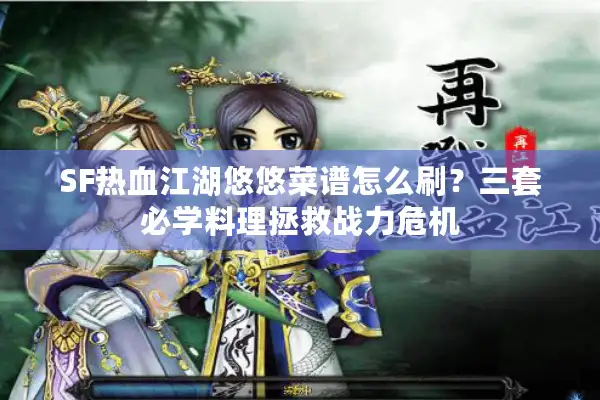 SF热血江湖悠悠菜谱怎么刷？三套必学料理拯救战力危机