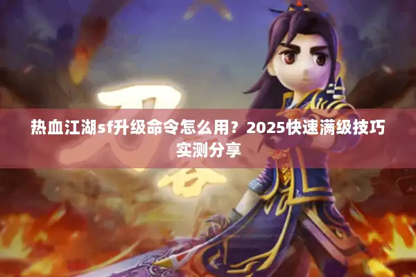 热血江湖sf升级命令怎么用?2025快速满级技巧实测分享 热血江湖sf升级命令怎么用?2025快速满级技巧实测分享