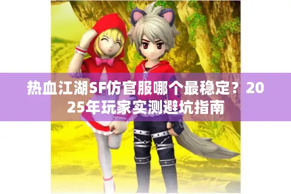 热血江湖SF仿官服哪个最稳定?2025年玩家实测避坑指南 热血江湖SF仿官服哪个最稳定?2025年玩家实测避坑指南