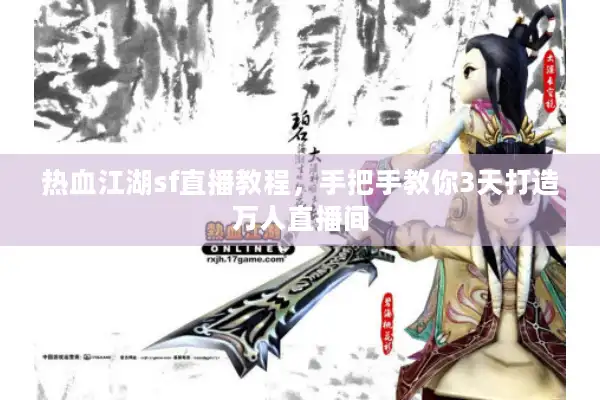 热血江湖sf直播教程，手把手教你3天打造万人直播间