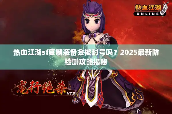 热血江湖sf复制装备会被封号吗？2025最新防检测攻略揭秘