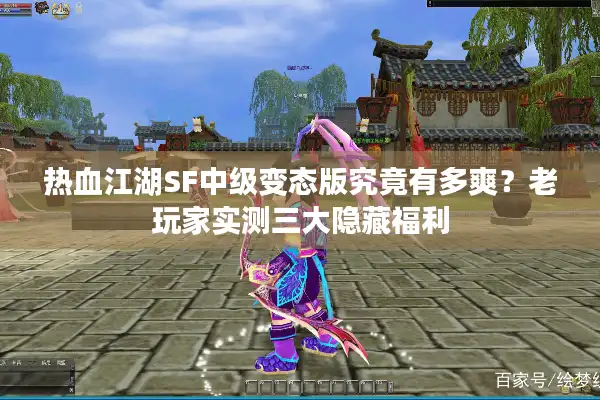 热血江湖SF中级变态版究竟有多爽？老玩家实测三大隐藏福利