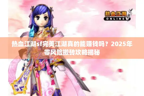 热血江湖sf完美江湖真的能赚钱吗？2025年零风险搬砖攻略揭秘