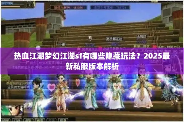 热血江湖梦幻江湖sf有哪些隐藏玩法？2025最新私服版本解析
