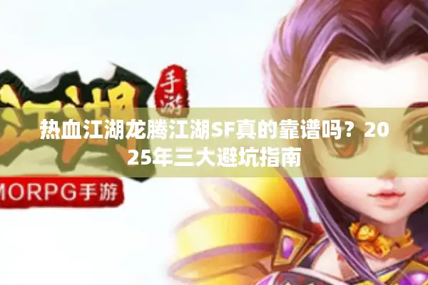 热血江湖龙腾江湖SF真的靠谱吗？2025年三大避坑指南