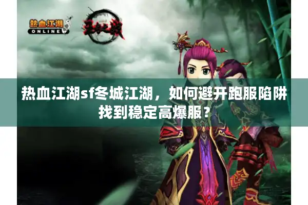 热血江湖sf冬城江湖,如何避开跑服陷阱找到稳定高爆服? 热血江湖sf冬城江湖,如何避开跑服陷阱找到稳定高爆服?