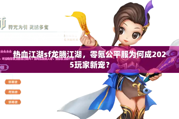 热血江湖sf龙腾江湖,零氪公平服为何成2025玩家新宠? 热血江湖sf龙腾江湖,零氪公平服为何成2025玩家新宠?