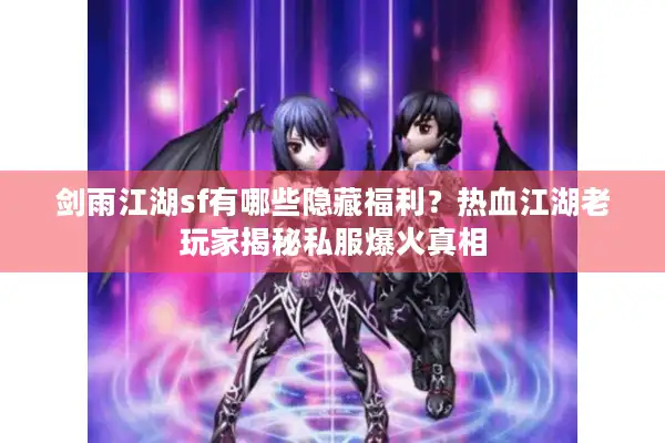 剑雨江湖sf有哪些隐藏福利？热血江湖老玩家揭秘私服爆火真相