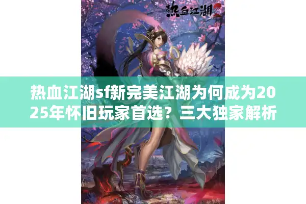 热血江湖sf新完美江湖为何成为2025年怀旧玩家首选？三大独家解析