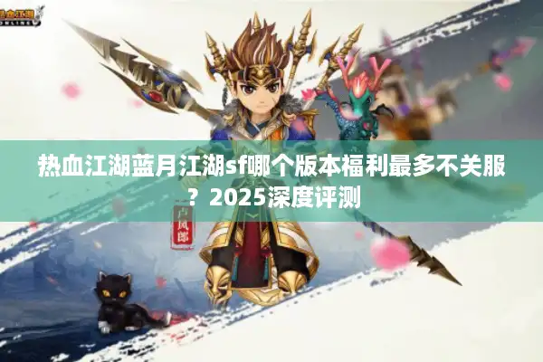 热血江湖蓝月江湖sf哪个版本福利最多不关服？2025深度评测