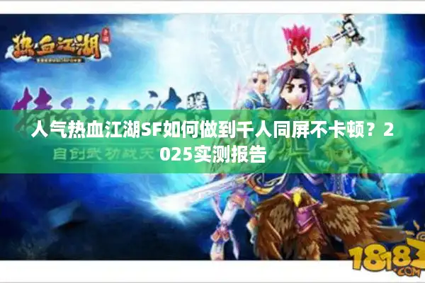 人气热血江湖SF如何做到千人同屏不卡顿？2025实测报告