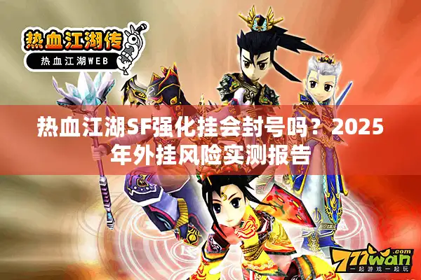 热血江湖SF强化挂会封号吗？2025年外挂风险实测报告