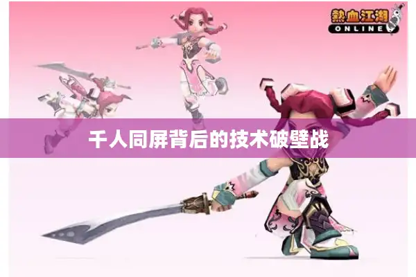 千人同屏背后的技术破壁战