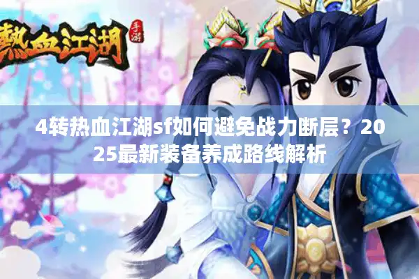 4转热血江湖sf如何避免战力断层？2025最新装备养成路线解析