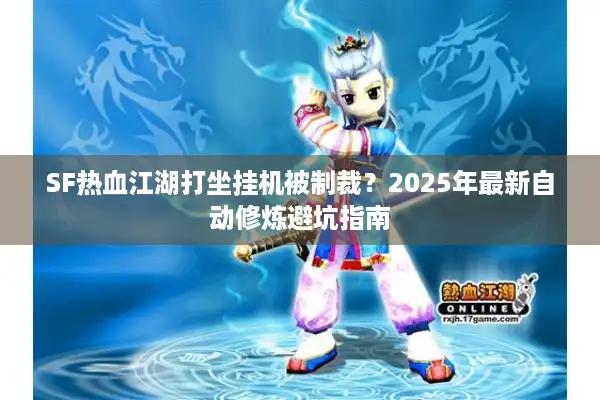 SF热血江湖打坐挂机被制裁?2025年最新自动修炼避坑指南 SF热血江湖打坐挂机被制裁?2025年最新自动修炼避坑指南