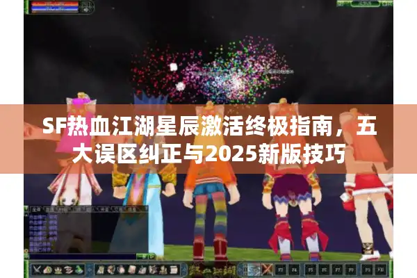 SF热血江湖星辰激活终极指南，五大误区纠正与2025新版技巧