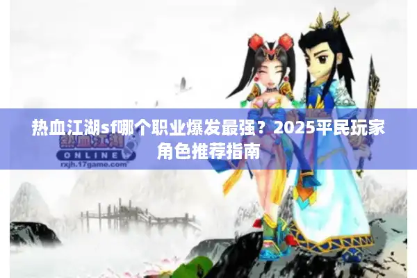 热血江湖sf哪个职业爆发最强?2025平民玩家角色推荐指南 热血江湖sf哪个职业爆发最强?2025平民玩家角色推荐指南