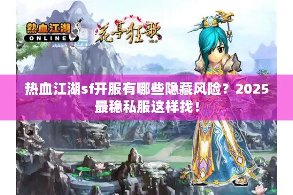 热血江湖sf开服有哪些隐藏风险?2025最稳私服这样找! 热血江湖sf开服有哪些隐藏风险?2025最稳私服这样找!