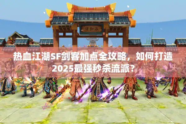 热血江湖SF剑客加点全攻略,如何打造2025最强秒杀流派? 热血江湖SF剑客加点全攻略,如何打造2025最强秒杀流派?
