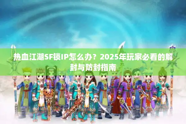 热血江湖SF锁IP怎么办？2025年玩家必看的解封与防封指南
