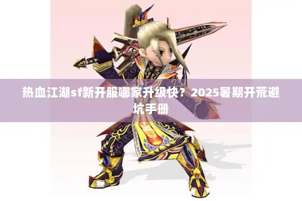 热血江湖sf新开服哪家升级快?2025暑期开荒避坑手册 热血江湖sf新开服哪家升级快?2025暑期开荒避坑手册