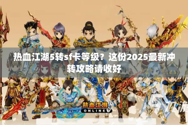 热血江湖5转sf卡等级?这份2025最新冲转攻略请收好 热血江湖5转sf卡等级?这份2025最新冲转攻略请收好