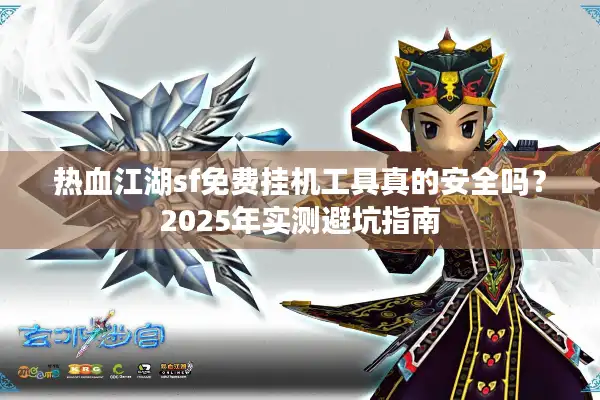 热血江湖sf免费挂机工具真的安全吗？2025年实测避坑指南