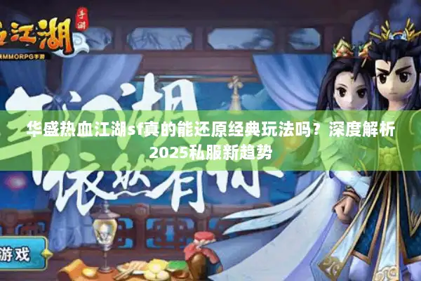 华盛热血江湖sf真的能还原经典玩法吗？深度解析2025私服新趋势