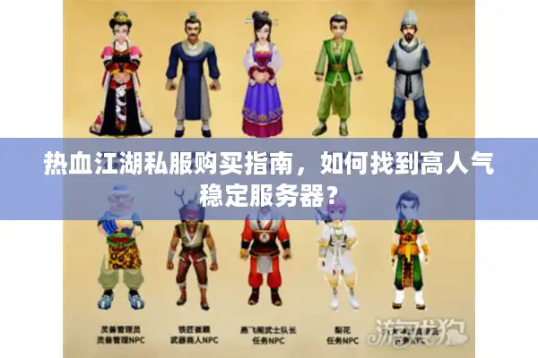 热血江湖私服购买指南，如何找到高人气稳定服务器？