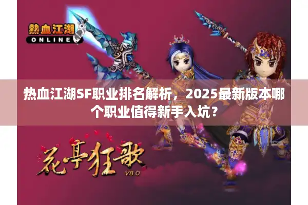 热血江湖SF职业排名解析,2025最新版本哪个职业值得新手入坑? 热血江湖SF职业排名解析,2025最新版本哪个职业值得新手入坑?